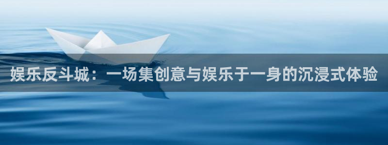 bg大游娱乐：娱乐反斗城：一场集创意与娱乐于一身的沉浸式体验